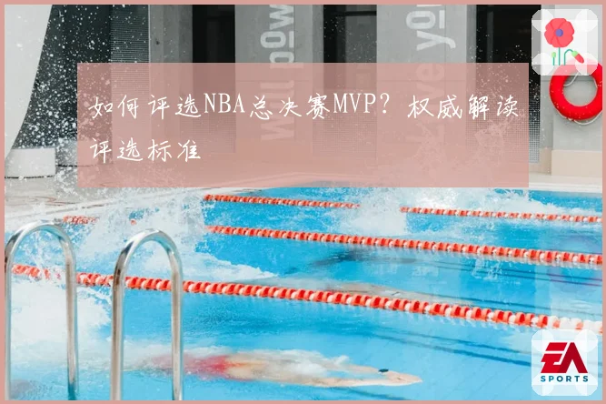 如何评选NBA总决赛MVP？权威解读评选标准