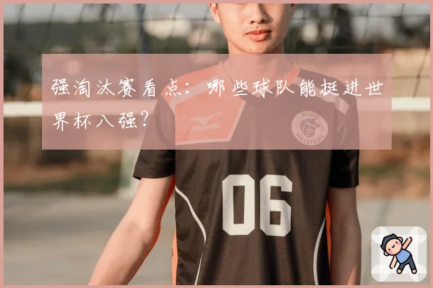 强淘汰赛看点:哪些球队能挺进世界杯八强?
