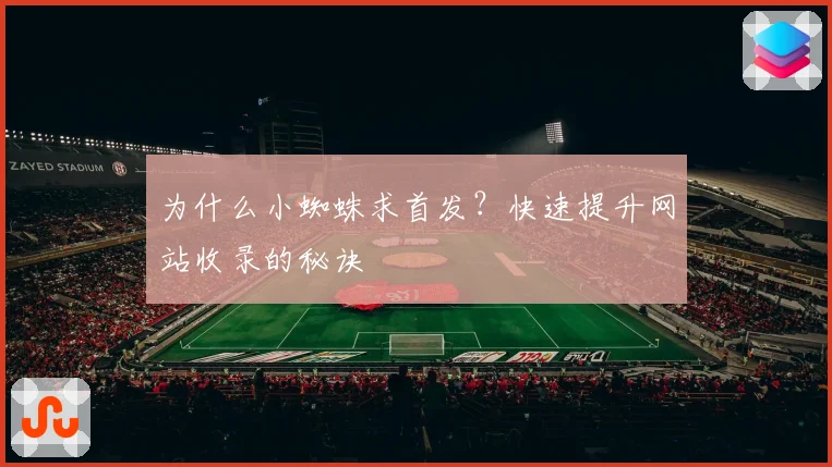 为什么小蜘蛛求首发？快速提升网站收录的秘诀