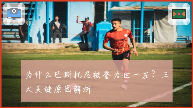 为什么巴斯托尼被誉为世一左？三大关键原因解析