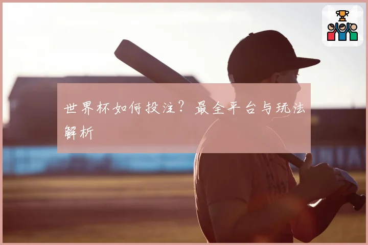 世界杯如何投注？最全平台与玩法解析