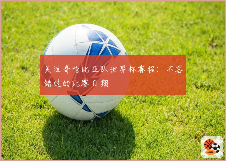 关注哥伦比亚队世界杯赛程:不容错过的比赛日期