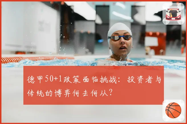 德甲50+1政策面临挑战：投资者与传统的博弈何去何从？