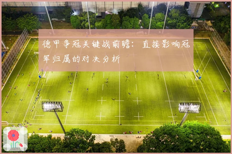 德甲争冠关键战前瞻：直接影响冠军归属的对决分析