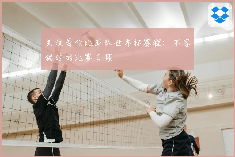 关注哥伦比亚队世界杯赛程:不容错过的比赛日期