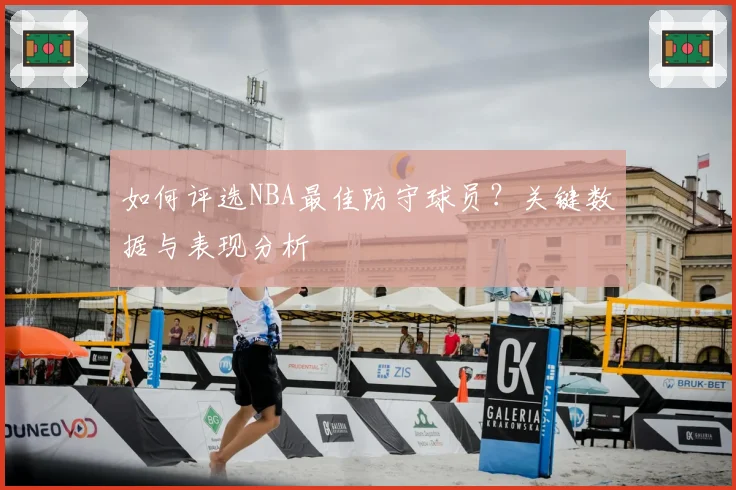 如何评选NBA最佳防守球员？关键数据与表现分析