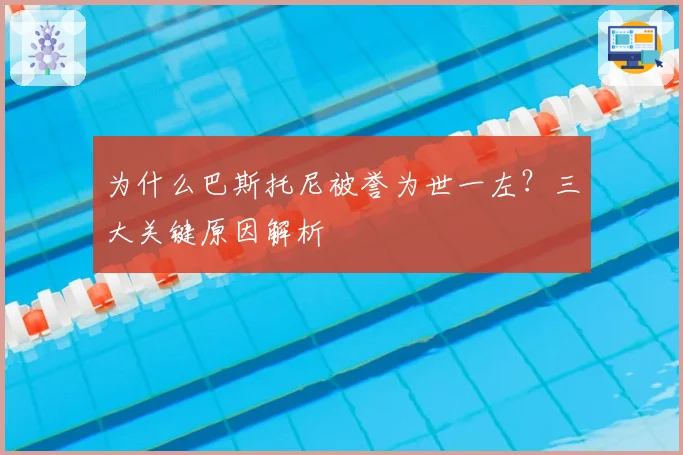 为什么巴斯托尼被誉为世一左？三大关键原因解析